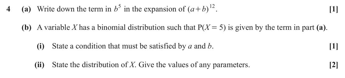 June 2024 AS Paper 1, question 4: (a) Write down the term in b5 in the expansion of ( b 12 4 a ) . [1] + (b) A variable X has a binomial distribution such that P(X = 5) is given by the term in p