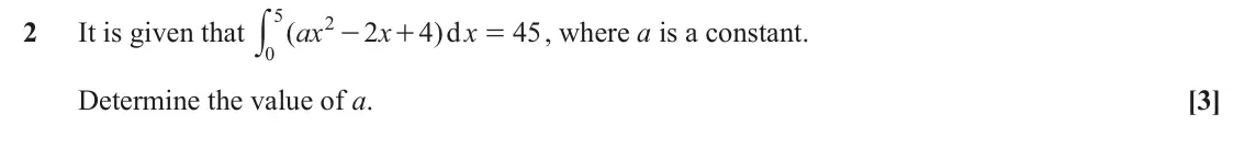 June 2025 AS Paper 1, question 2: y 2 2 It is given that ( ax 2 x 4 )d x 45 , where a is a constant. - + = 0 Determine the value of a. [3]