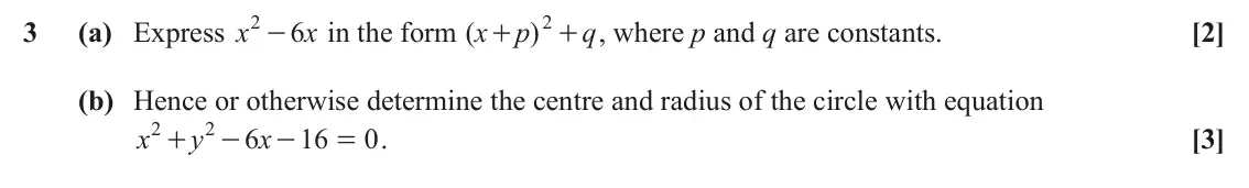 June 2025 AS Paper 1, question 3: - 2 3 (a) Express x 6 x in the form ( x p ) + , where p and q are constants. q [2] + (b) Hence or otherwise determine the centre and radius of the circle with e
