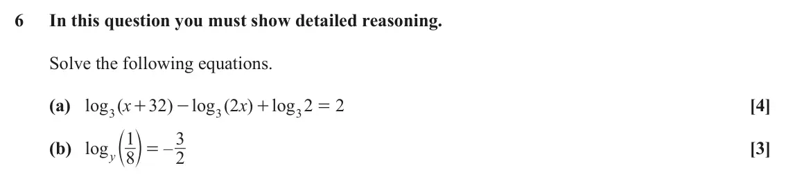 June 2025 AS Paper 1, question 6: In this question you must show detailed reasoning. Solve the following equations. (a) log ( x 32 ) log ( 2 x ) log 2 2 [4] + - + = 3 3 3 c m 1 3 (b) log – [3] =