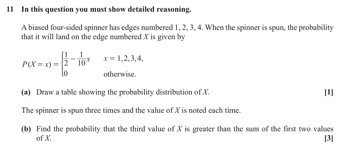 November 2020 AS Paper 1, question 11: In this question you must show detailed reasoning. A biased four-sided spinner has edges numbered 1, 2, 3, 4. When the spinner is spun, the probability that it