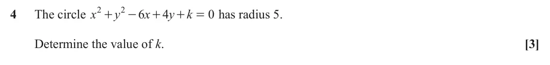 June 2022 AS Paper 2, question 4: 2 4 The circle x y 6 x 4 y k 0 has radius 5. + - + + = Determine the value of k. [3]