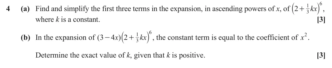 June 2023 AS Paper 2, question 4: a k , 6 1 4 (a) Find and simplify the first three terms in the expansion, in ascending powers of x, of 2 kx + 3 where k is a constant. [3] a k , the constant te