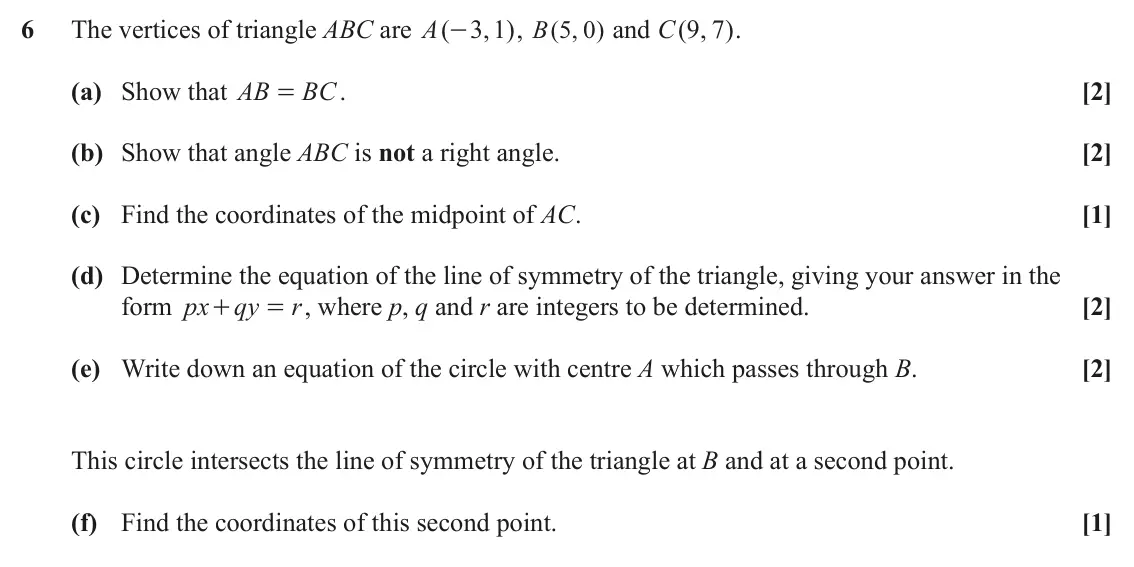 June 2023 AS Paper 2, question 6: The vertices of triangle ABC are A ( 3 1 , ) , B 5 0 and ( , ) ( , ) C 9 7 . - (a) Show that AB BC . [2] = (b) Show that angle ABC is not a right angle. [2] (c)