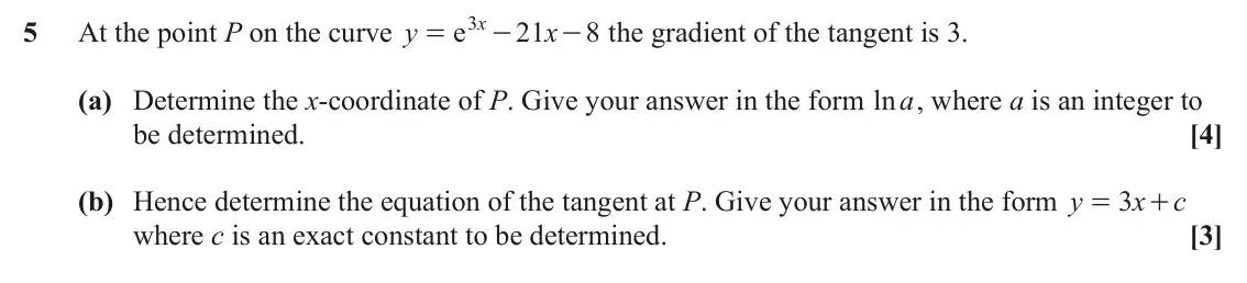 June 2024 AS Paper 2, question 5: e x 3 5 At the point P on the curve y 21 x - the gradient of the tangent is 3. 8 = - (a) Determine the x-coordinate of P. Give your answer in the form ln a, whe