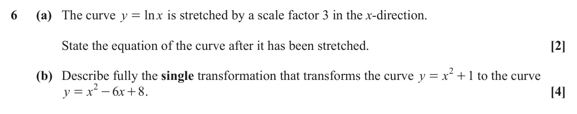 June 2025 AS Paper 2, question 6: (a) The curve y ln x is stretched by a scale factor 3 in the x-direction. = State the equation of the curve after it has been stretched. [2] 2 (b) Describe full