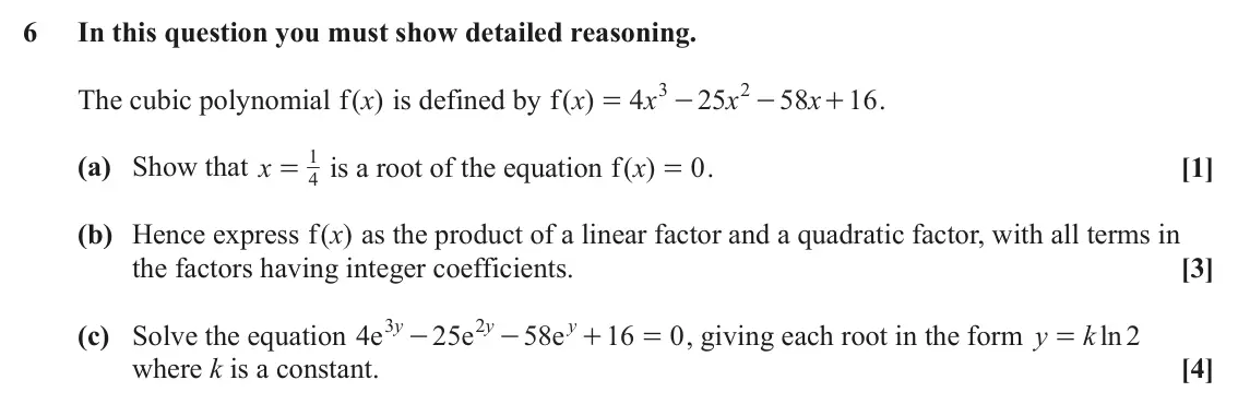 June 2024 Paper 1, question 6: In this question you must show detailed reasoning. 3 2 The cubic polynomial ( )x f is defined by ( )x f 4 x 25 x 58 x 16 . = - - + 1 (a) Show that x is a root o