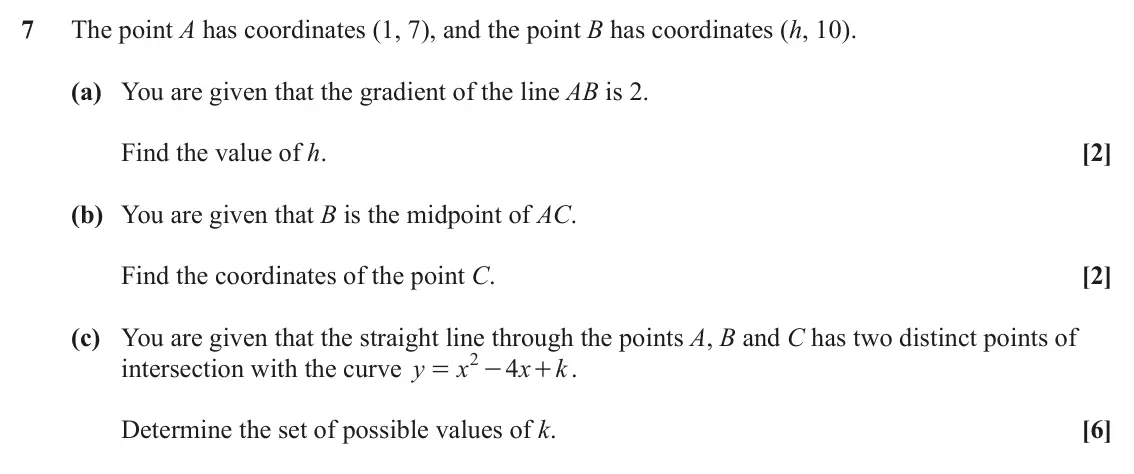 June 2024 Paper 1, question 7: The point A has coordinates (1, 7), and the point B has coordinates (h, 10). (a) You are given that the gradient of the line AB is 2. Find the value of h. [2] (