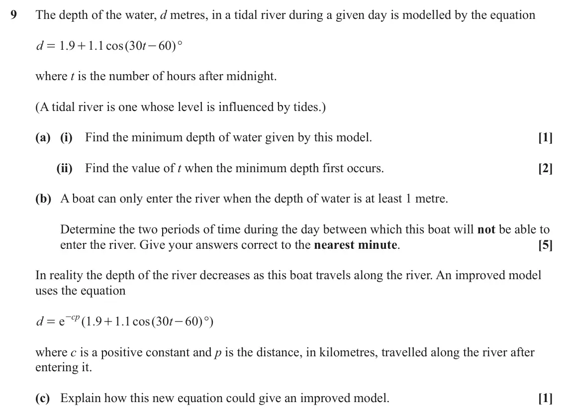 June 2024 Paper 1, question 9: The depth of the water, d metres, in a tidal river during a given day is modelled by the equation d 1 9 . 1 1 . cos ( 30 t 60 )° = + - where t is the number of 