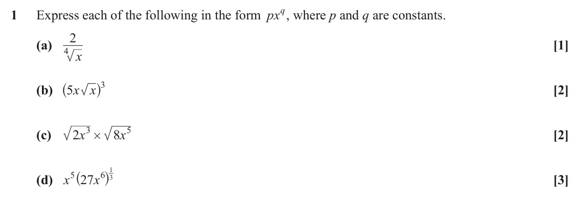 June 2025 Paper 1, question 1: Express each of the following in the form pxq, where p and q are constants. 1 2 (a) [1] 4 x ^ h 3 (b) x x [2] 5 3 5 (c) x x [2] 2 8 # ^ h 1 5 6 3 (d) x x [3] 27
