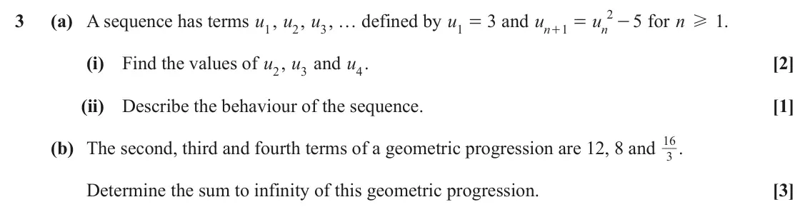 June 2025 Paper 1, question 3: 3 (a) A sequence has terms u1, u2, u3, … defined by u 3 and u u 5 for n H . 1 1 = = - n 1 n + (i) Find the values of u2, u3 and u4. [2] (ii) Describe the behavi