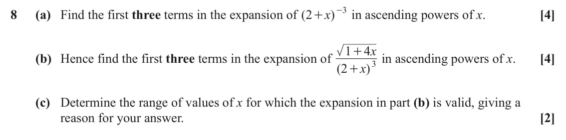 June 2025 Paper 1, question 8: 8 (a) Find the first three terms in the expansion of ( 2 )x - in ascending powers of x. [4] + 1 4 x + (b) Hence find the first three terms in the expansion of (