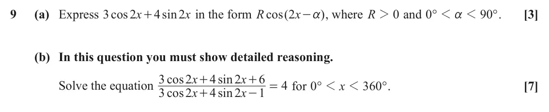 June 2025 Paper 1, question 9: (a) Express cos 3 2 x 4 sin 2 x in the form R cos ( 2 x ) , where R 2 0 and ° 0 1 1 90 ° . [3] + - a a (b) In this question you must show detailed reasoning. 3 