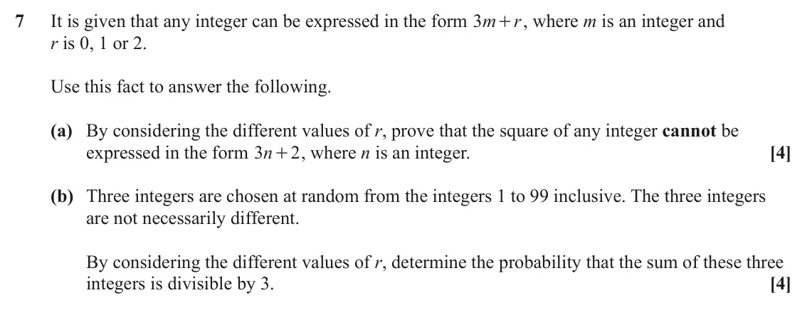 June 2022 Paper 2, question 7: It is given that any integer can be expressed in the form m 3 + , where m is an integer and r r is 0, 1 or 2. Use this fact to answer the following. (a) By cons