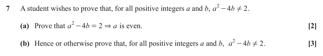 June 2023 Paper 2, question 7: 7 A student wishes to prove that, for all positive integers a and b, a 4 b 2 . ! - 2 (a) Prove that a & [2] 4 b 2 a is even. - = 2 (b) Hence or otherwise prove 