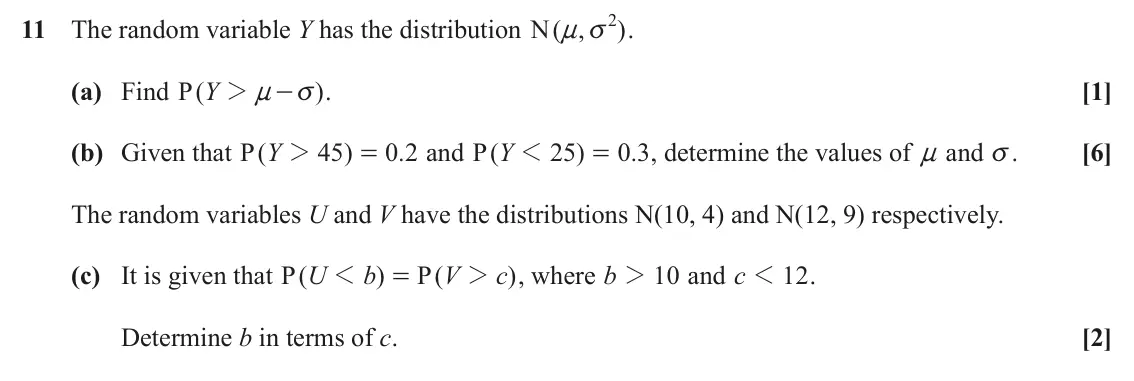 June 2023 Paper 2, question 11: 11 The random variable Y has the distribution N( , n v . ) (a) Find P( Y 2 n ) . [1] - v (b) Given that P( Y 2 45 ) 0 2 . and P( Y 1 2 5 ) 0 . 3 , determine the