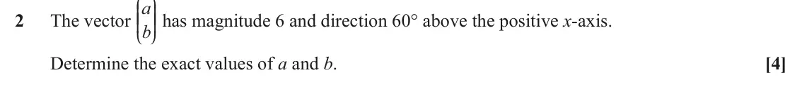 June 2024 Paper 2, question 2: J N The vector a KK OO has magnitude 6 and direction 60° above the positive x-axis. 2 b L P Determine the exact values of a and b. [4]
