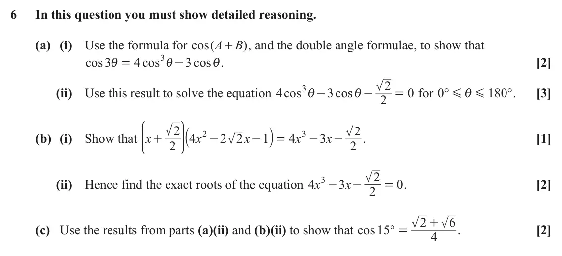 June 2024 Paper 2, question 6: In this question you must show detailed reasoning. (a) (i) Use the formula for cos A ( B ) , and the double angle formulae, to show that + 3i cos 3 4 cos 3 cos 
