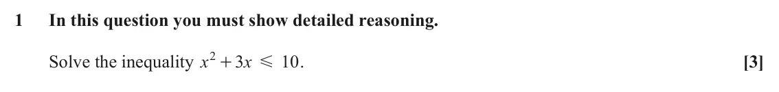 June 2025 Paper 2, question 1: In this question you must show detailed reasoning. 2 Solve the inequality x 3 x 10 . [3] + G
