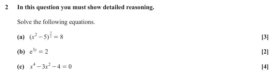 June 2025 Paper 2, question 2: In this question you must show detailed reasoning. Solve the following equations. 2 3 (a) ( x 5 ) 8 [3] - = 2 3 = y (b) e 2 [2] 4 2 (c) x 3 x 4 0 [4] - - =