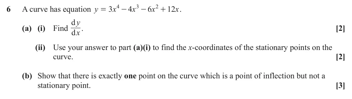 June 2025 Paper 2, question 6: 3 2 6 A curve has equation y 3 x 4 x 6 x 12 x . = - - + d . y (a) (i) Find x [2] d (ii) Use your answer to part (a)(i) to find the x-coordinates of the stationa