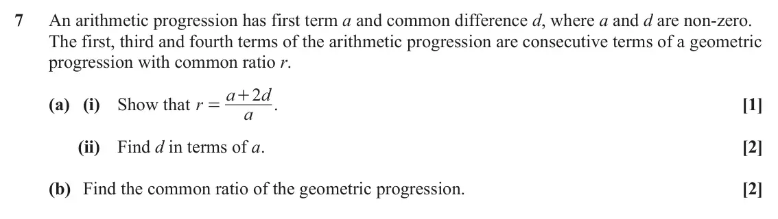 June 2025 Paper 2, question 7: An arithmetic progression has first term a and common difference d, where a and d are non-zero. The first, third and fourth terms of the arithmetic progression 