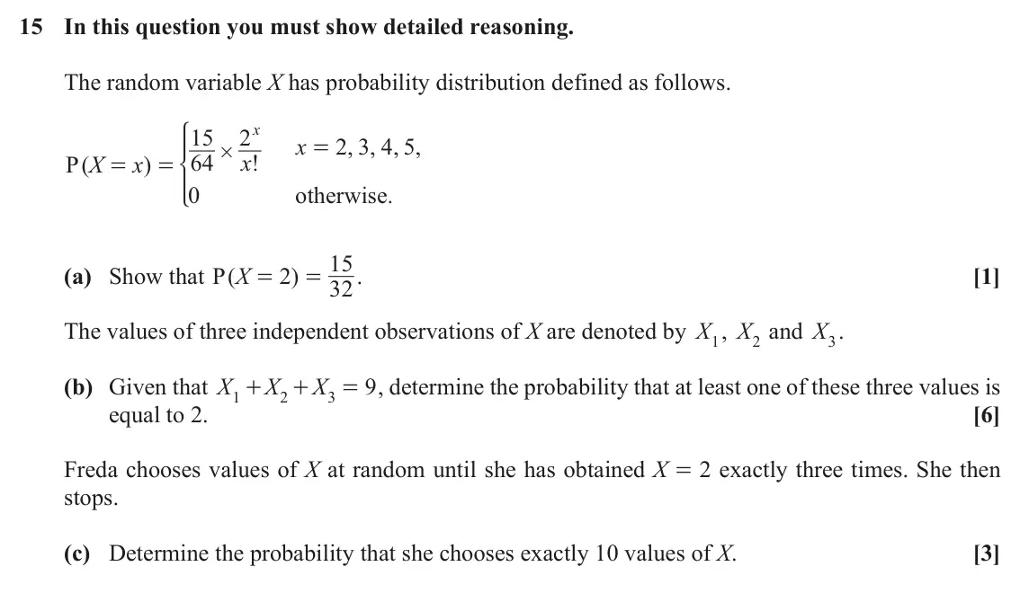November 2020 Paper 2, question 15: In this question you must show detailed reasoning. The random variable X has probability distribution defined as follows. x * 15 2 x 2 3 4 5 , , , , = # 64 x !