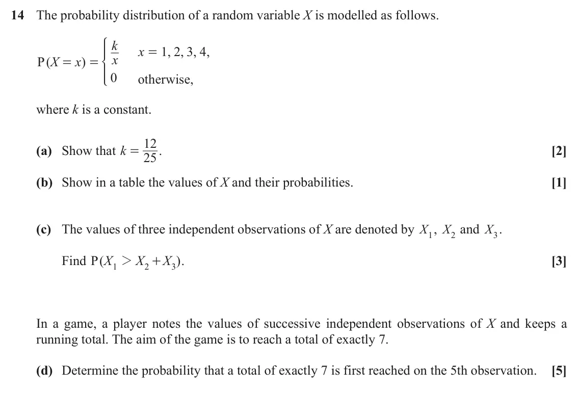 November 2021 Paper 2, question 14: The probability distribution of a random variable X is modelled as follows. k * x 1 2 3 4 , , , , = x P ( X x ) = = 0 , otherwise where k is a constant. 12 (a)