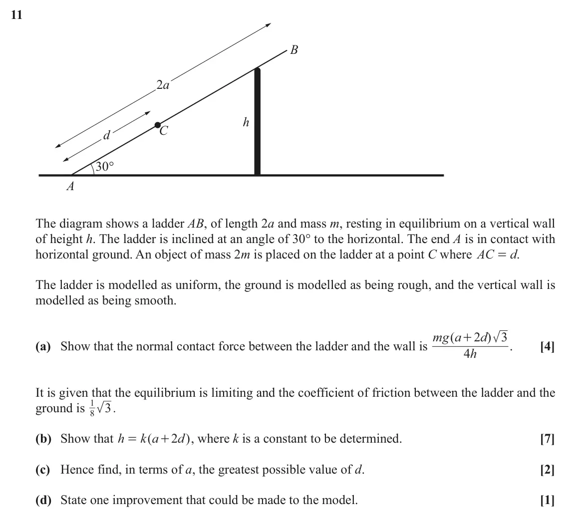June 2019 Paper 3, question 11: B 2a h C d 30° A The diagram shows a ladder AB, of length 2a and mass m, resting in equilibrium on a vertical wall of height h. The ladder is inclined at an ang