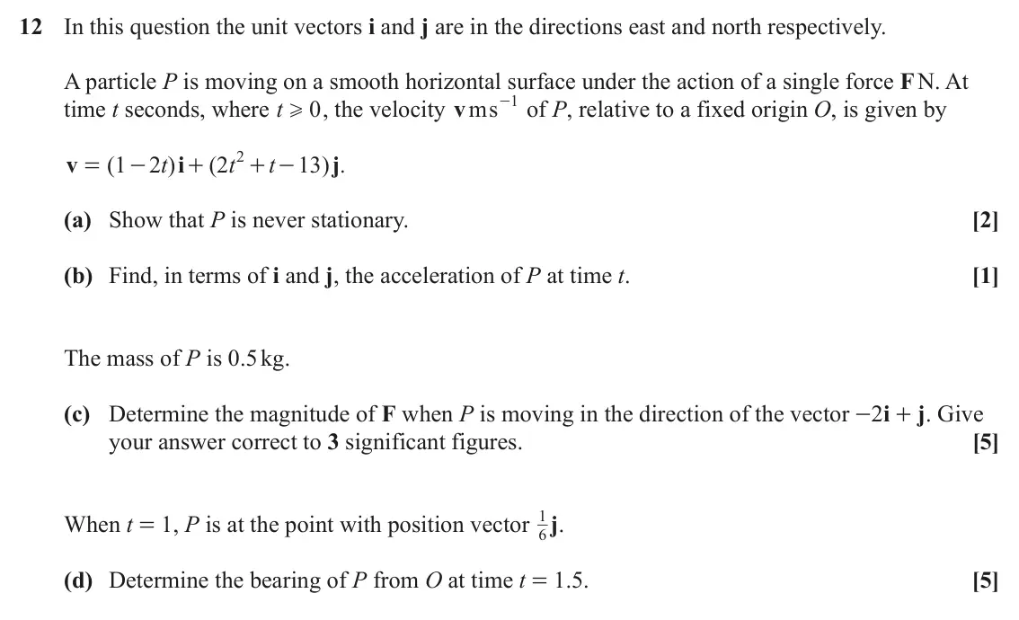 June 2022 Paper 3, question 12: In this question the unit vectors i and j are in the directions east and north respectively. A particle P is moving on a smooth horizontal surface under the act