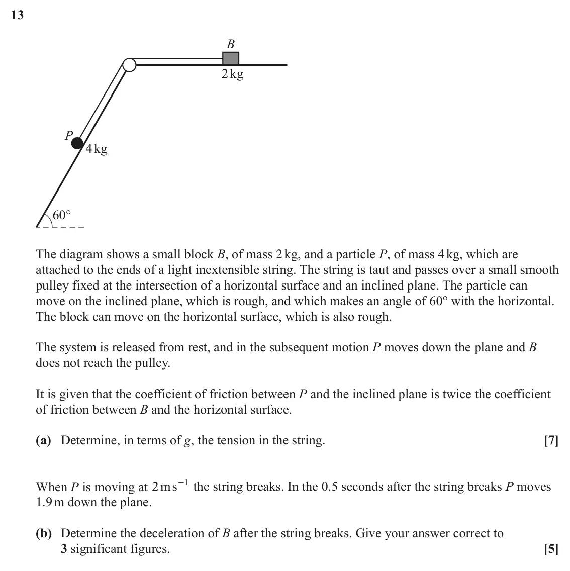 June 2023 Paper 3, question 13: B 2kg P 4kg 60° The diagram shows a small block B, of mass 2 kg, and a particle P, of mass 4 kg, which are attached to the ends of a light inextensible string. 