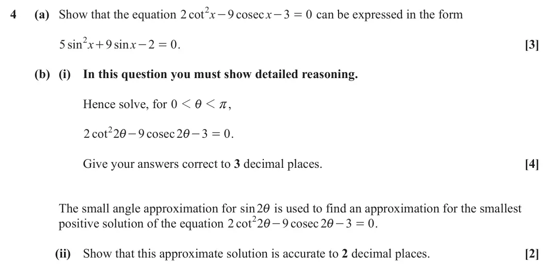 June 2024 Paper 3, question 4: - 4 (a) Show that the equation cot 2 x 9 cosec x 3 0 can be expressed in the form - = 2 + 5 sin x 9 sin x 2 0 . [3] - = (b) (i) In this question you must show d
