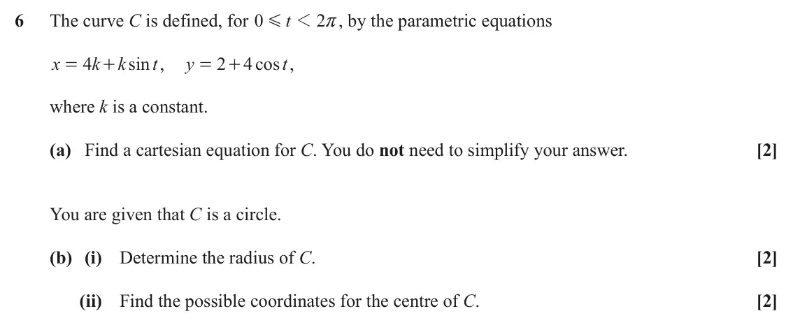 June 2024 Paper 3, question 6: The curve C is defined, for 0 t 1 2 r, by the parametric equations G x 4 k k sin t , y 2 4 cos t , = + = + where k is a constant. (a) Find a cartesian equation 
