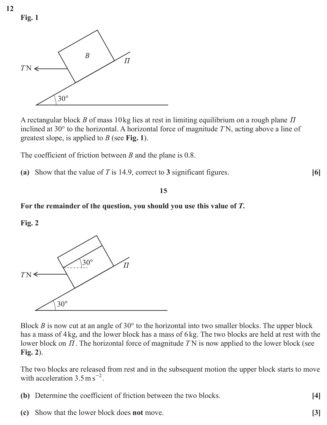 June 2025 Paper 3, question 12: Fig. 1 B P T N 30° A rectangular block B of mass 10 kg lies at rest in limiting equilibrium on a rough plane P inclined at 30° to the horizontal. A horizontal f