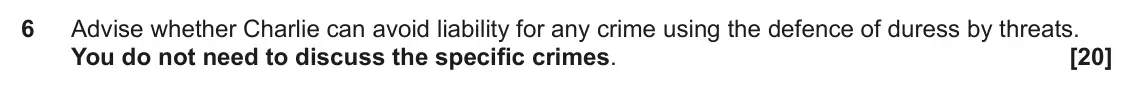 June 2023 Paper 1, question 6: Advise whether Charlie can avoid liability for any crime using the defence of duress by threats. You do not need to discuss the specific crimes.