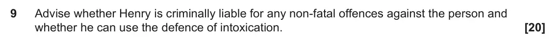 June 2023 Paper 1, question 9: Advise whether Henry is criminally liable for any non-fatal offences against the person and whether he can use the defence of intoxication.