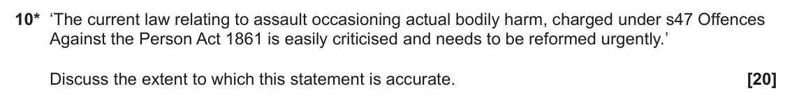 June 2025 Paper 1, question 10: ‘The current law relating to assault occasioning actual bodily harm, charged under s47 Offences Against the Person Act 1861 is easily criticised and needs to be