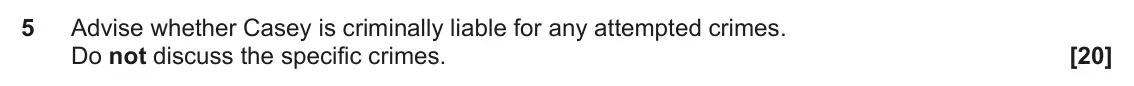 June 2025 Paper 1, question 5: Advise whether Casey is criminally liable for any attempted crimes. Do not discuss the specific crimes.