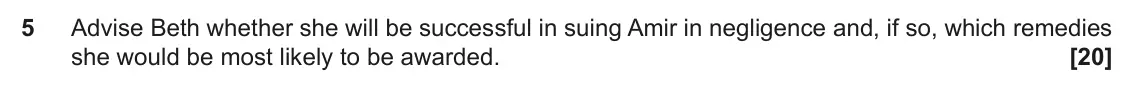 June 2022 Paper 2, question 5: Advise Beth whether she will be successful in suing Amir in negligence and, if so, which remedies she would be most likely to be awarded.