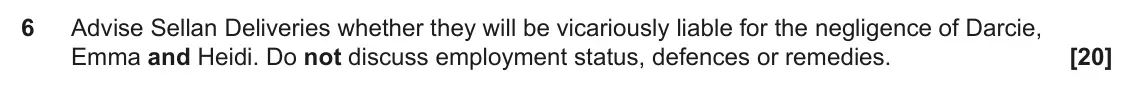 June 2024 Paper 2, question 6: Advise Sellan Deliveries whether they will be vicariously liable for the negligence of Darcie, Emma and Heidi. Do not discuss employment status, defences or rem