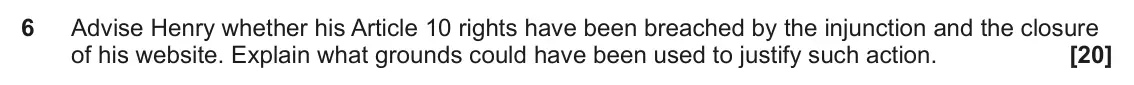 June 2023 Paper 3 (Human rights), question 6: Advise Henry whether his Article 10 rights have been breached by the injunction and the closure of his website. Explain what grounds could have been used to jus