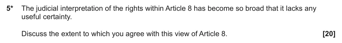 June 2024 Paper 3 (Human rights), question 5: The judicial interpretation of the rights within Article 8 has become so broad that it lacks any useful certainty. Discuss the extent to which you agree with th
