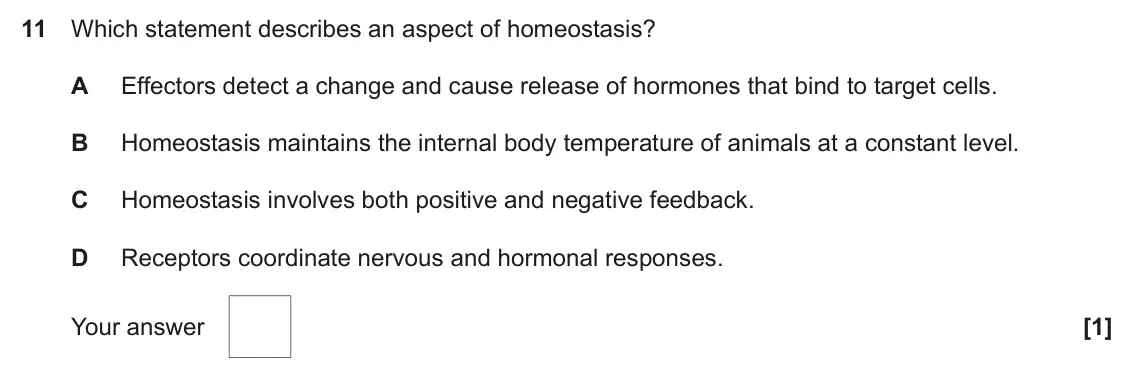 June 2022 Paper 1, question 11: Which statement describes an aspect of homeostasis? A Effectors detect a change and cause release of hormones that bind to target cells. B Homeostasis maintains