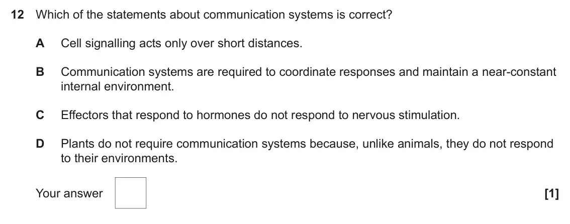 June 2023 Paper 1, question 12: Which of the statements about communication systems is correct? A Cell signalling acts only over short distances. B Communication systems are required to coordi