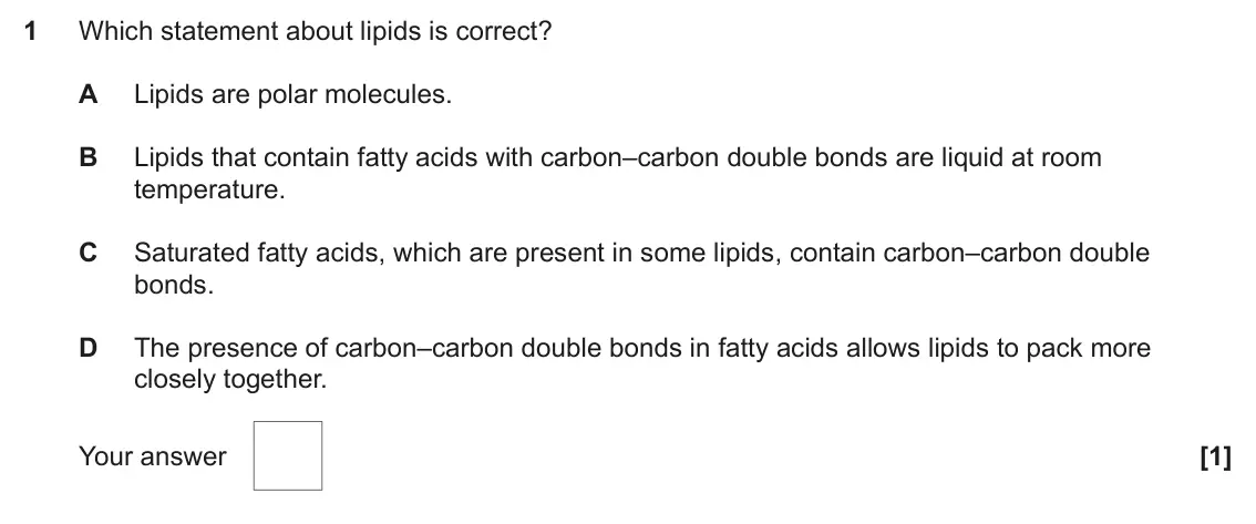 June 2024 Paper 1, question 1: Which statement about lipids is correct? A Lipids are polar molecules. B Lipids that contain fatty acids with carbon–carbon double bonds are liquid at room temp