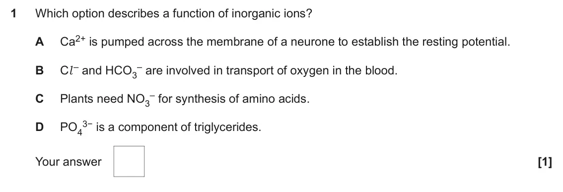 June 2025 Paper 1, question 1: Which option describes a function of inorganic ions? Ca2+ is pumped across the membrane of a neurone to establish the resting potential. A Cl– and HCO3 – are in