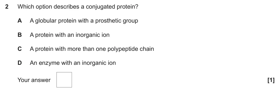 June 2025 Paper 1, question 2: Which option describes a conjugated protein? A A globular protein with a prosthetic group B A protein with an inorganic ion C A protein with more than one polyp