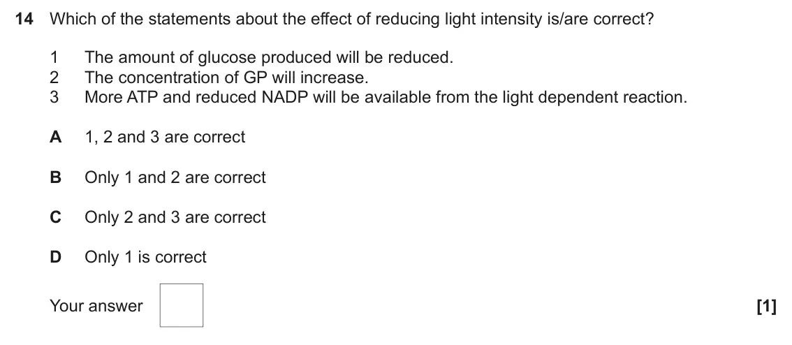 June 2025 Paper 1, question 14: Which of the statements about the effect of reducing light intensity is/are correct? 1 The amount of glucose produced will be reduced. 2 The concentration of GP