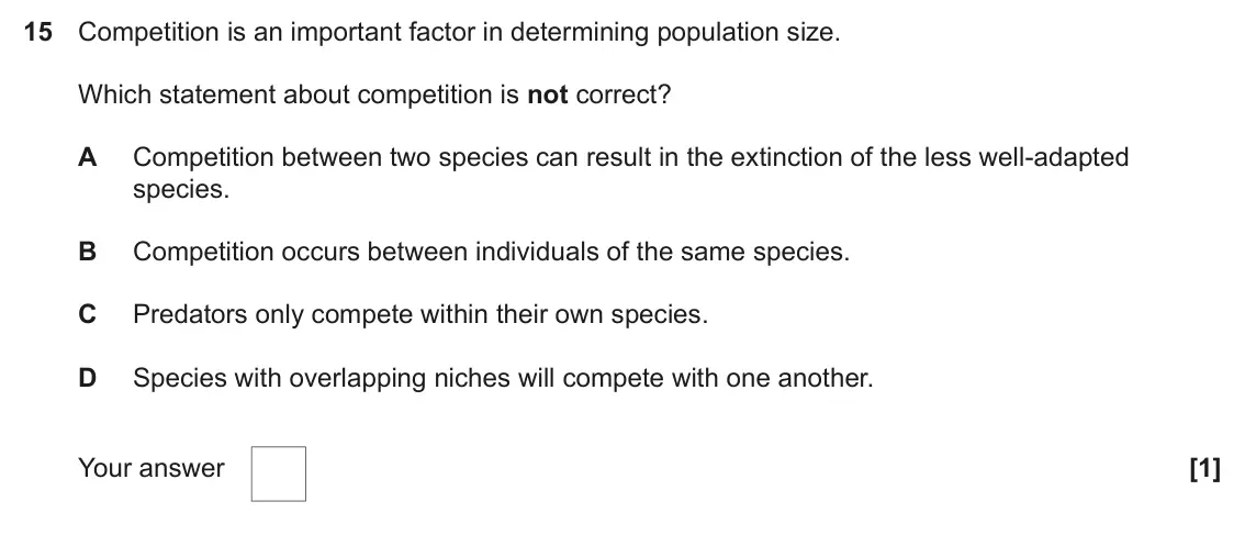 June 2022 Paper 2, question 15: Competition is an important factor in determining population size. Which statement about competition is not correct? A Competition between two species can resul