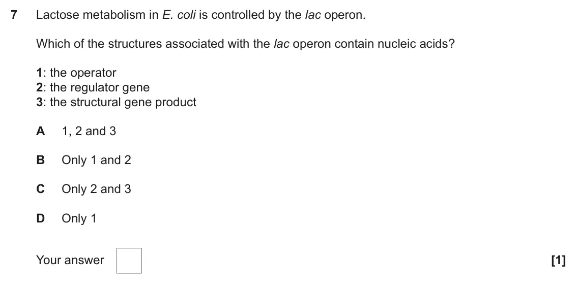 June 2023 Paper 2, question 7: Lactose metabolism in E. coli is controlled by the lac operon. Which of the structures associated with the lac operon contain nucleic acids? 1: the operator 2: